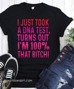 I just took a DNA test turns out I’m 100% that bitch shirt