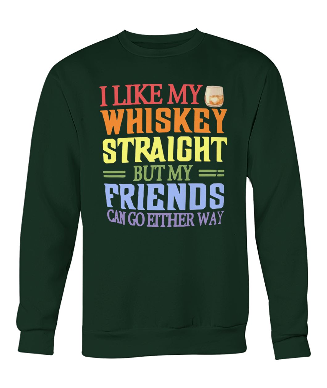 I like my whiskey straight but my friends can go either way crew neck sweatshirt