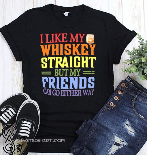I like my whiskey straight but my friends can go either way shirt