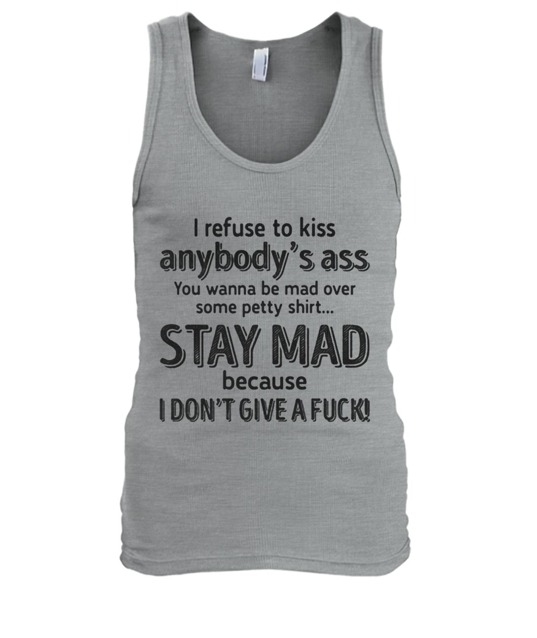 I refuse to kiss anybody's ass you wanna be mad over some petty shit stay mad men's tank top