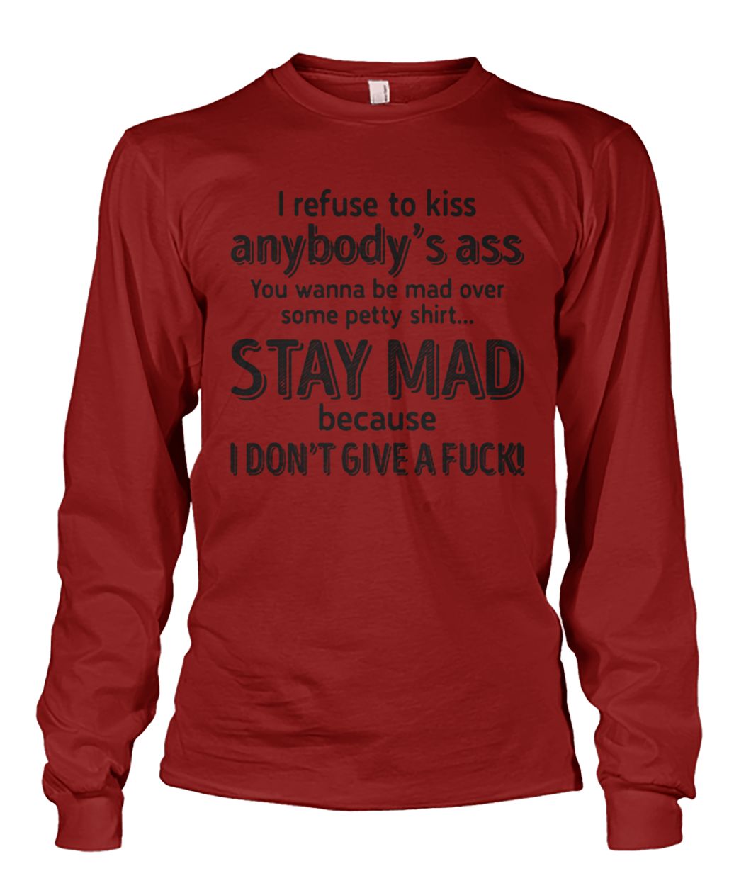 I refuse to kiss anybody's ass you wanna be mad over some petty shit stay mad unisex long sleeve