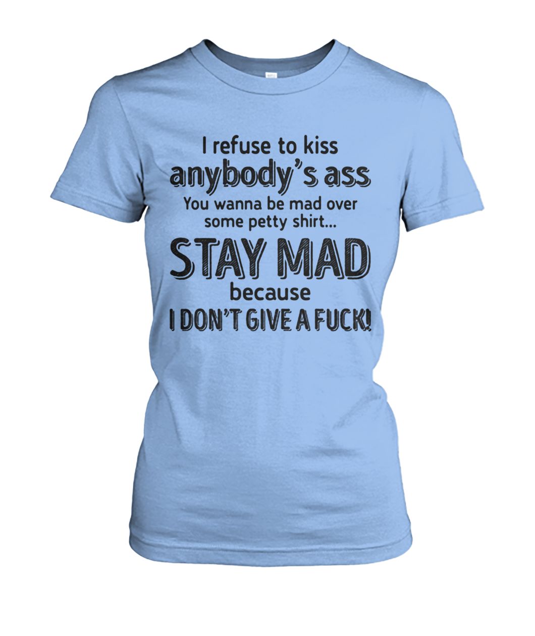 I refuse to kiss anybody's ass you wanna be mad over some petty shit stay mad women's crew tee