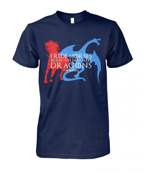 I ride horses because they dont make dragons anymore game of thrones unisex cotton tee
