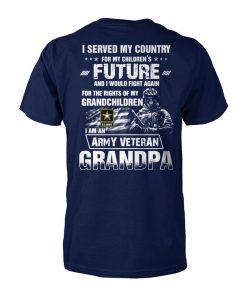 I served my country for my children’s future and I would fight again I am an army veteran grandpa U.S. army soldier unisex cotton tee