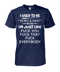 I used to be so nice and sweet now I'm just like fuck you unisex cotton tee