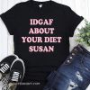 IDGAF about your diet susan shirt