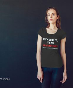 If I'm spoiled it's my husband's fault shirt
