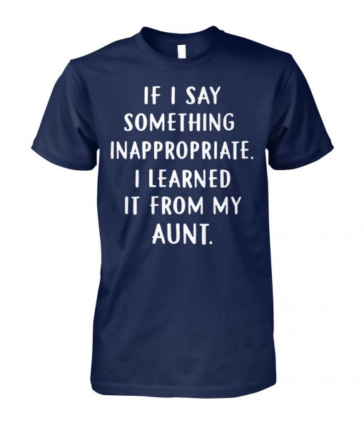 If my kids say something inappropriate they learned it from my aunt unisex cotton tee