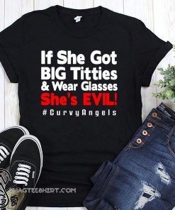 If she got big titties and wear glasses she’s evil #curvyangles shirt