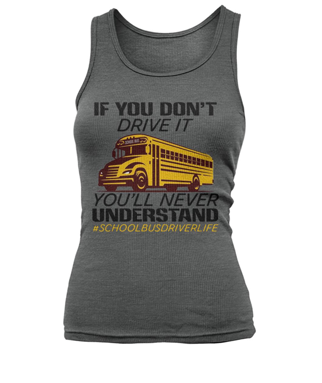 If you don't drive it you'll never understand #schoolbusdriverlife women's tank top