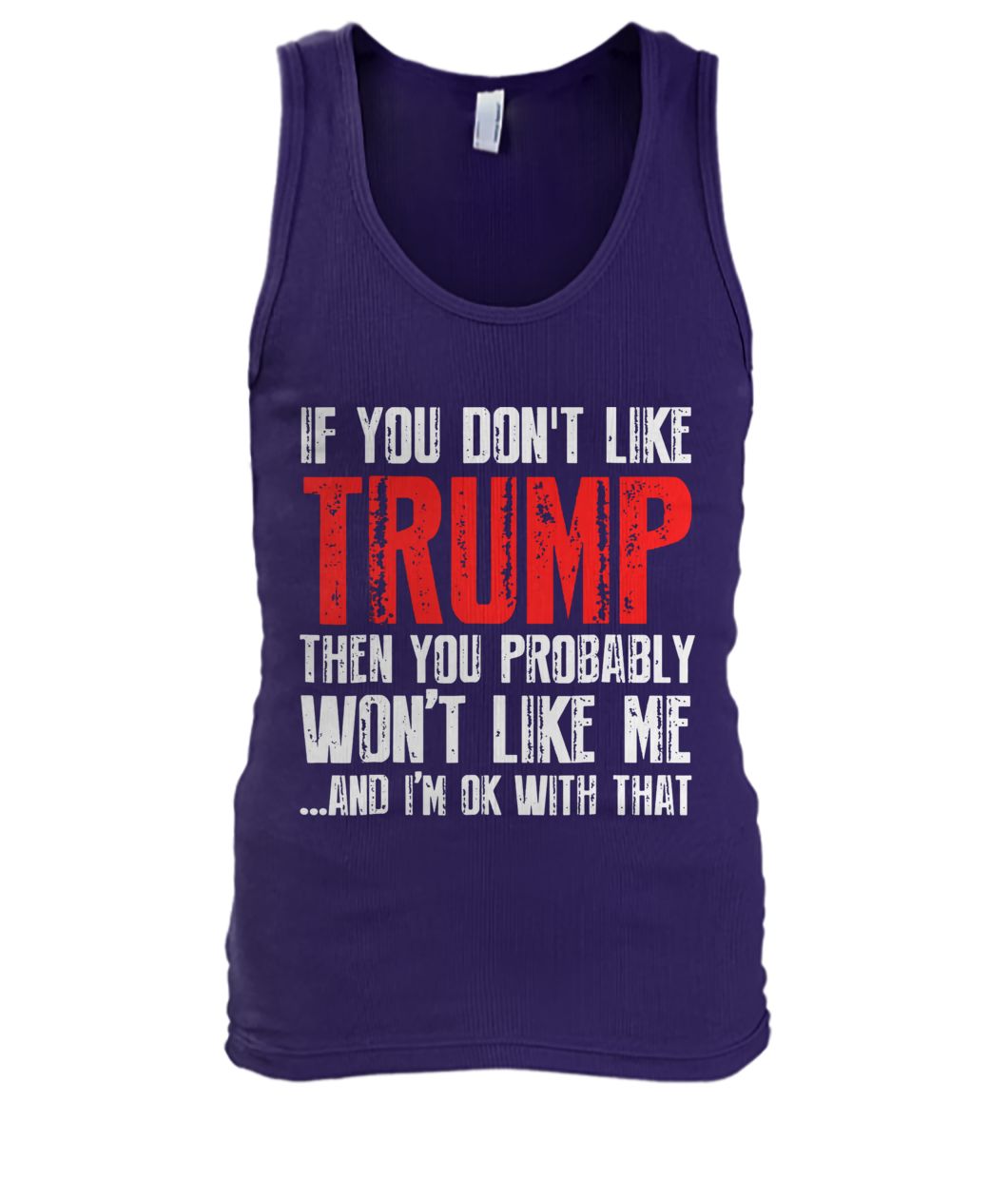 If you don’t like trump then you probably won’t like me and I’m ok with that men's tank top