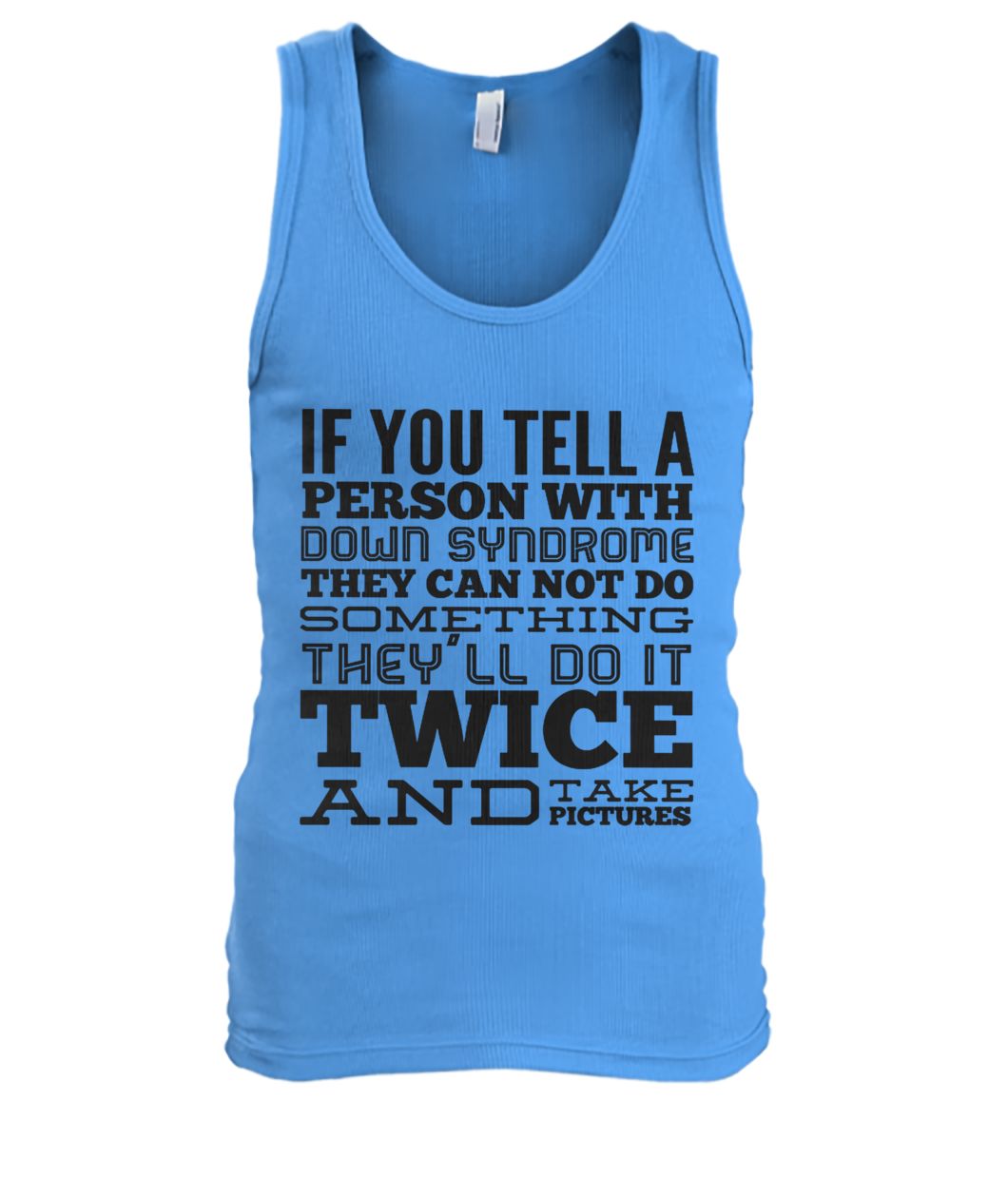 If you tell a person with down syndrome they can not do something men's tank top
