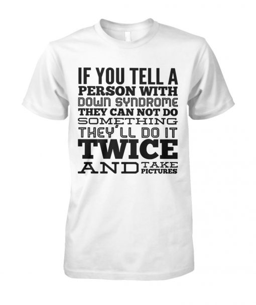 If you tell a person with down syndrome they can not do something unisex cotton tee