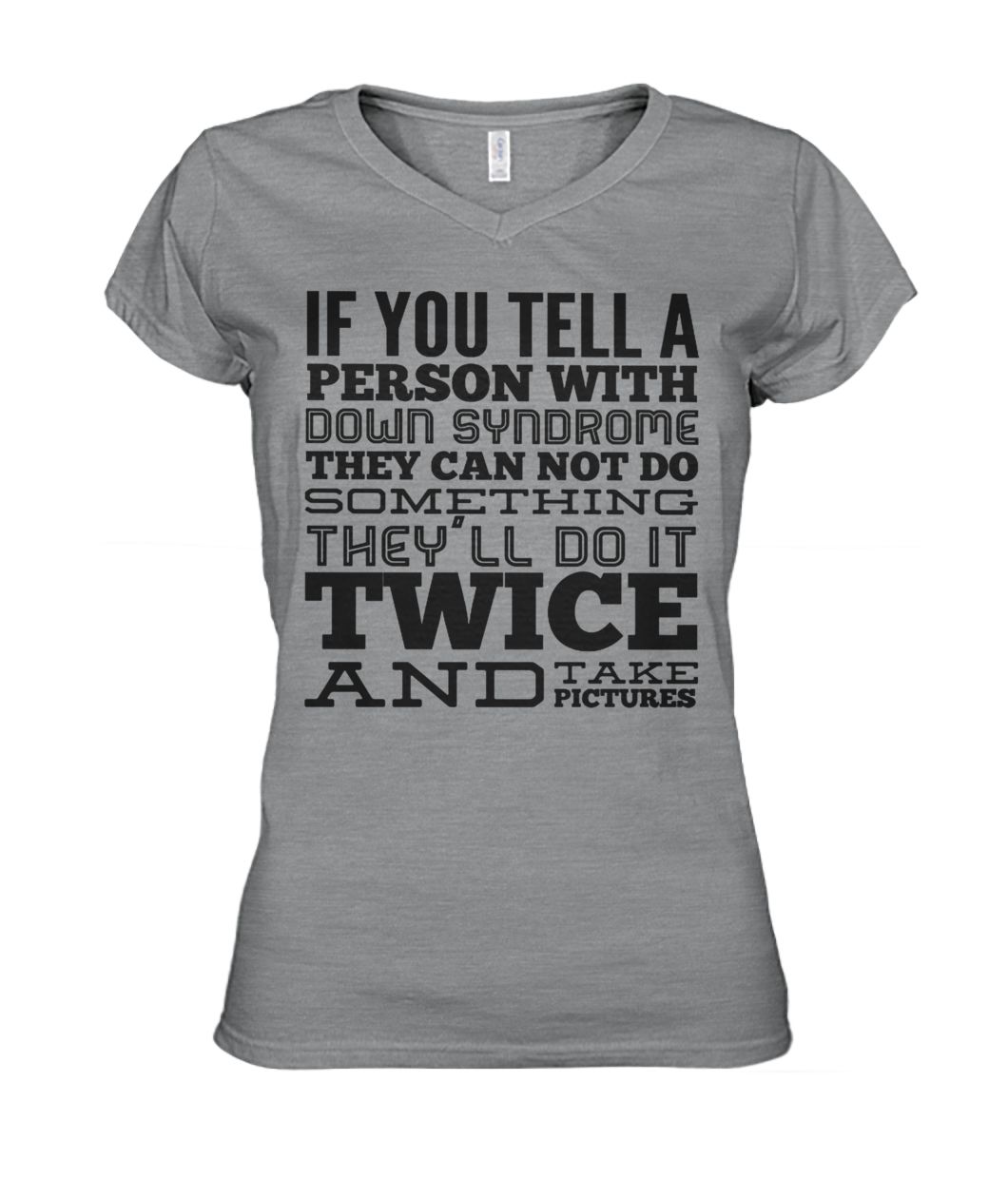 If you tell a person with down syndrome they can not do something women's v-neck