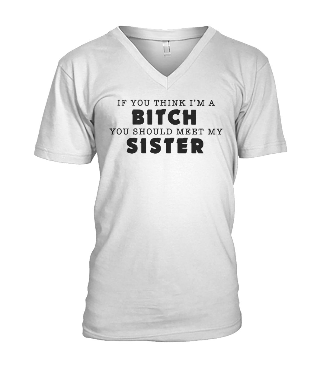 If you think I'm a bitch you should meet my sister mens v-neck