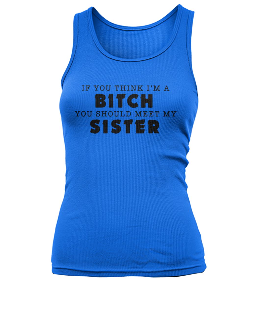 If you think I'm a bitch you should meet my sister women's tank top