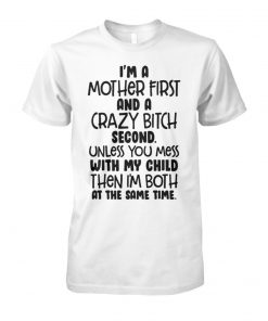 I'm a mother first and a crazy bitch second unless you mess with my child unisex cotton tee