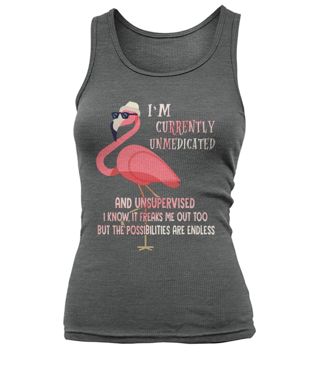 I'm currently unmedicated and unsupervised I know it freaks me out too flamingo women's tank top
