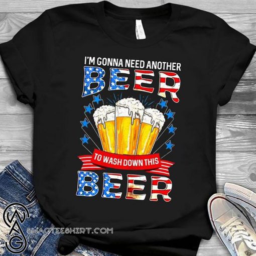 I'm gonna need another beer to wash down this beer independence day shirt