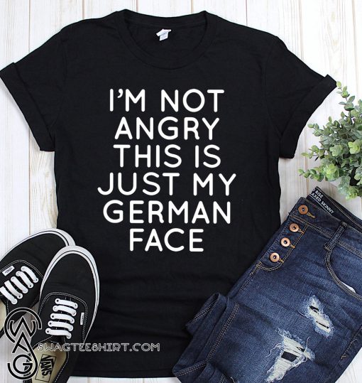 I'm not angry this is just my german face shirt