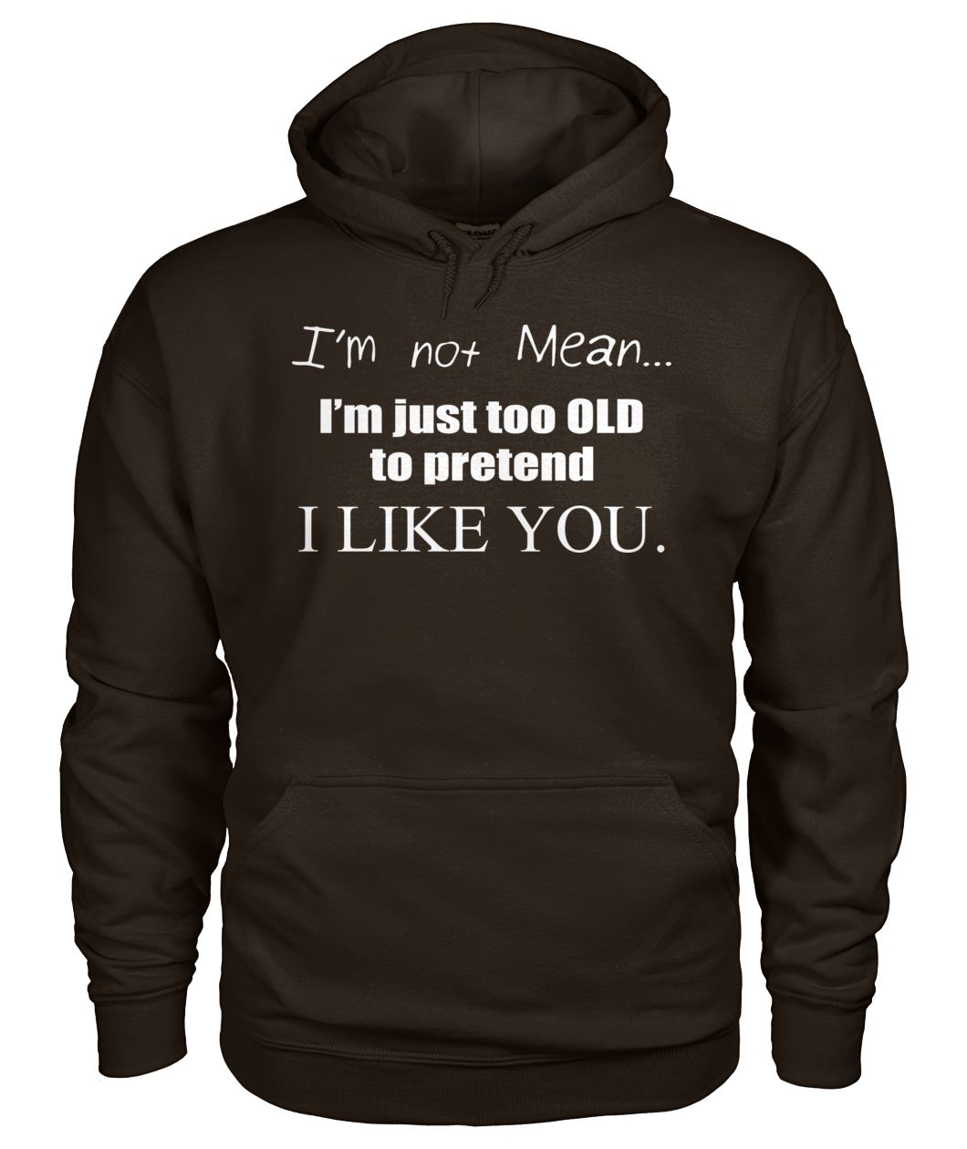 I'm not mean I'm just too old to pretend I like you gildan hoodie