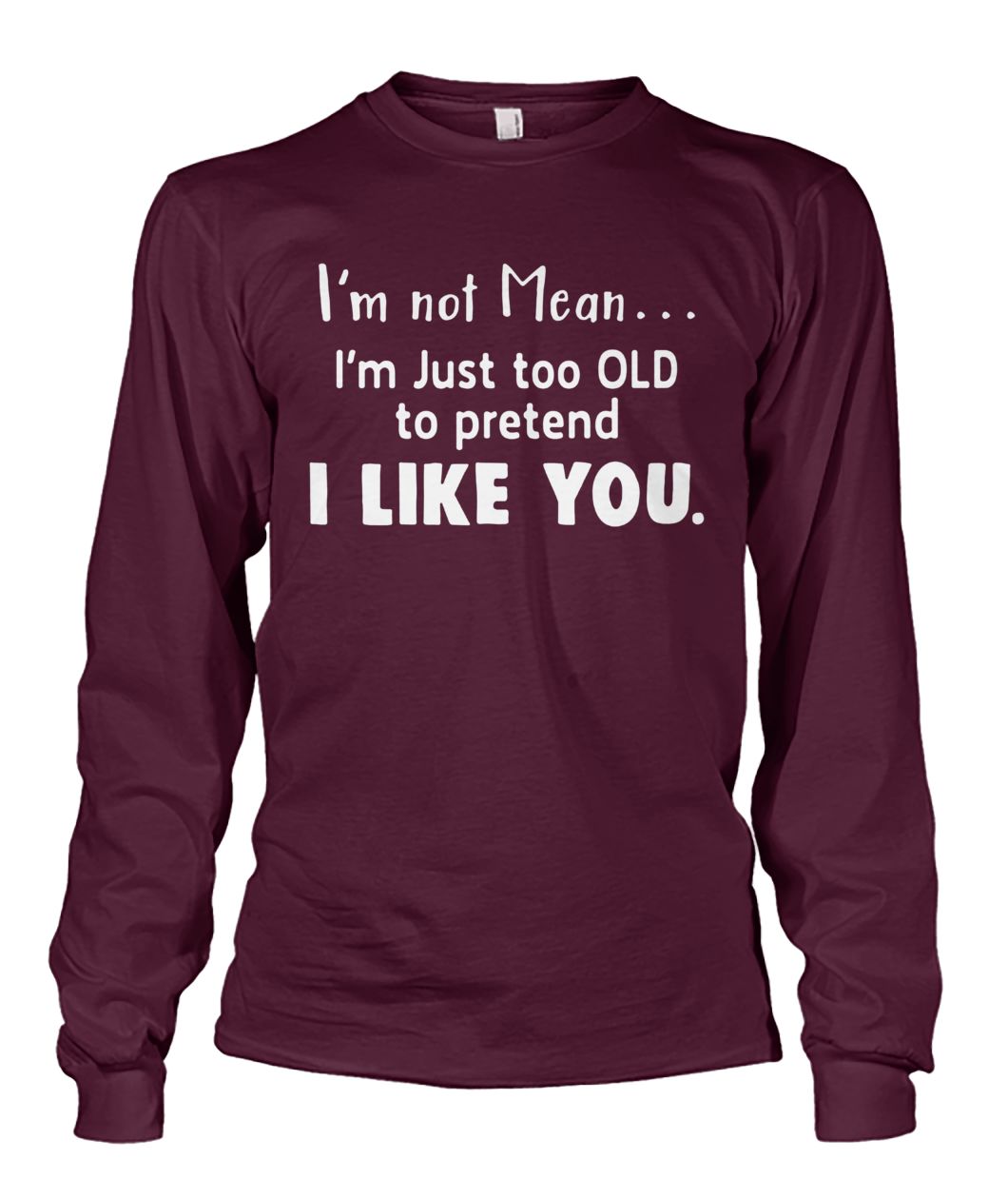 I'm not mean I'm just too old to pretend I like you unisex long sleeve