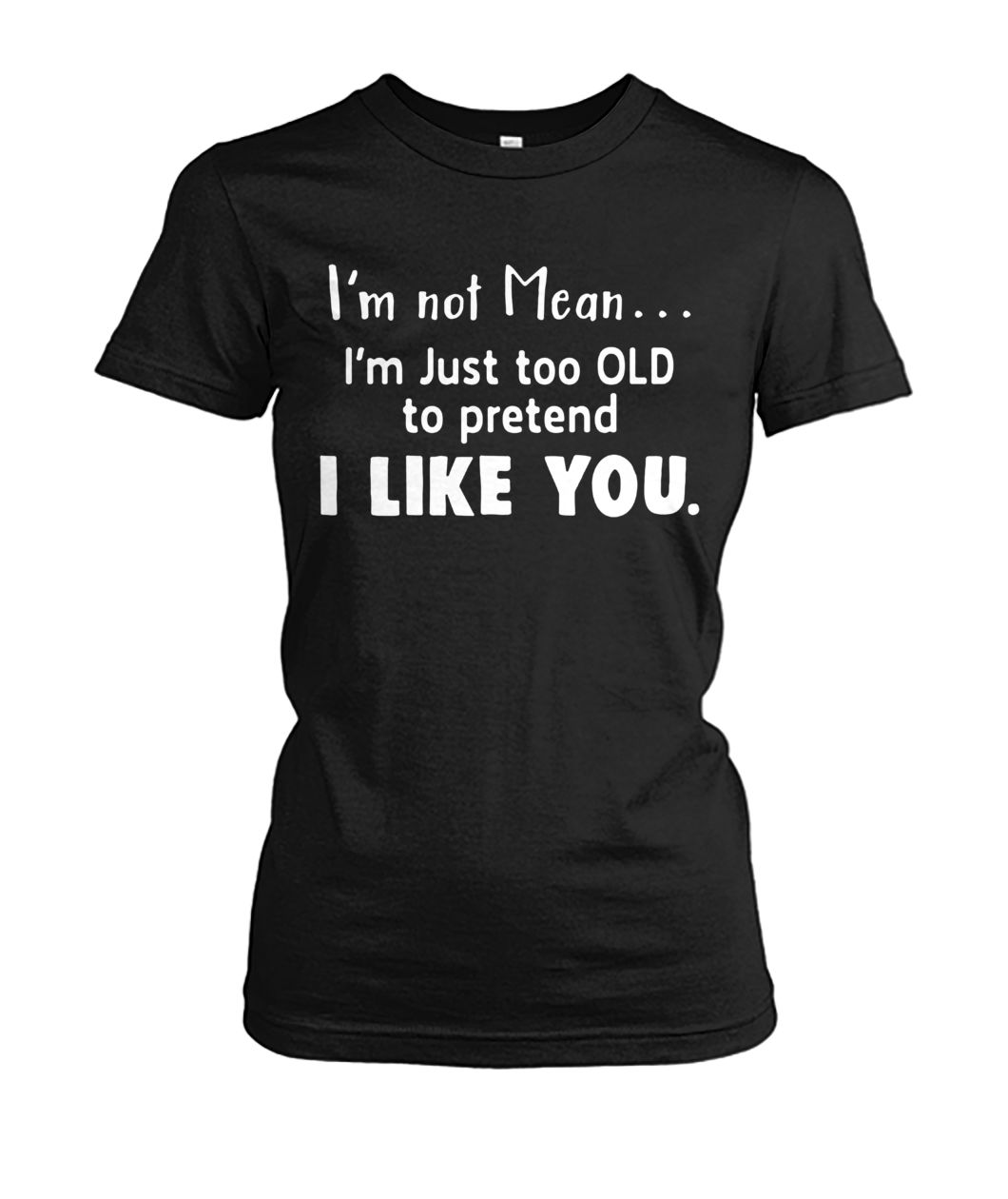 I'm not mean I'm just too old to pretend I like you women's crew tee