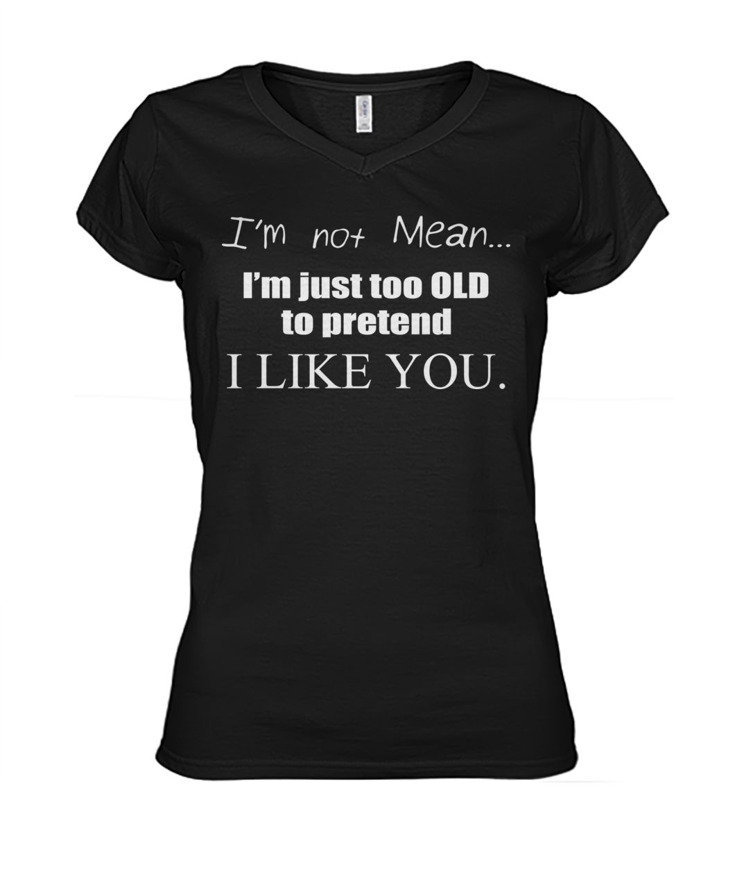 I'm not mean I'm just too old to pretend I like you women's v-neck
