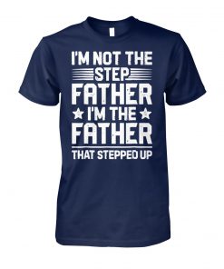 I'm not the step father I'm just the father that stepped up unisex cotton tee