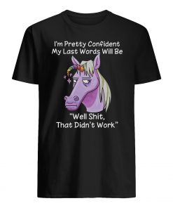 I'm pretty confident my last words will be well shit that didn't work unicorn guy shirt