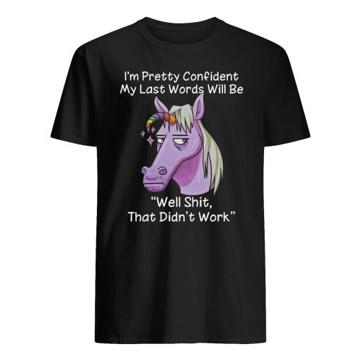 I'm pretty confident my last words will be well shit that didn't work unicorn guy shirt