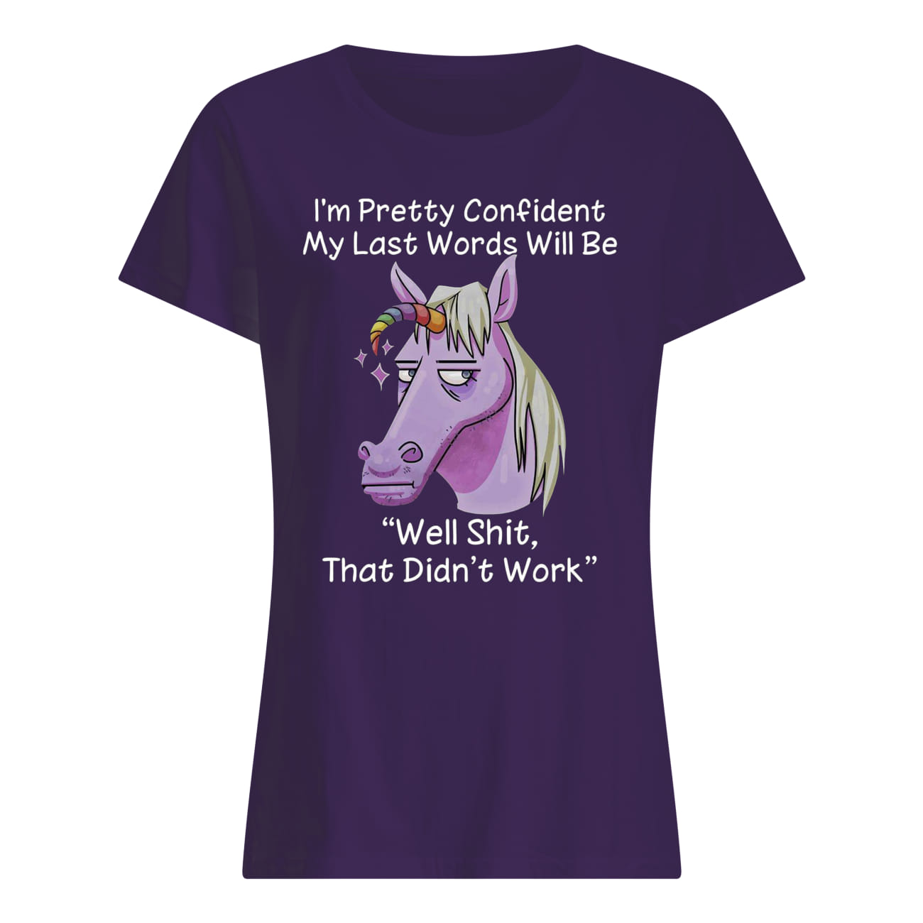 I'm pretty confident my last words will be well shit that didn't work unicorn lady shirt