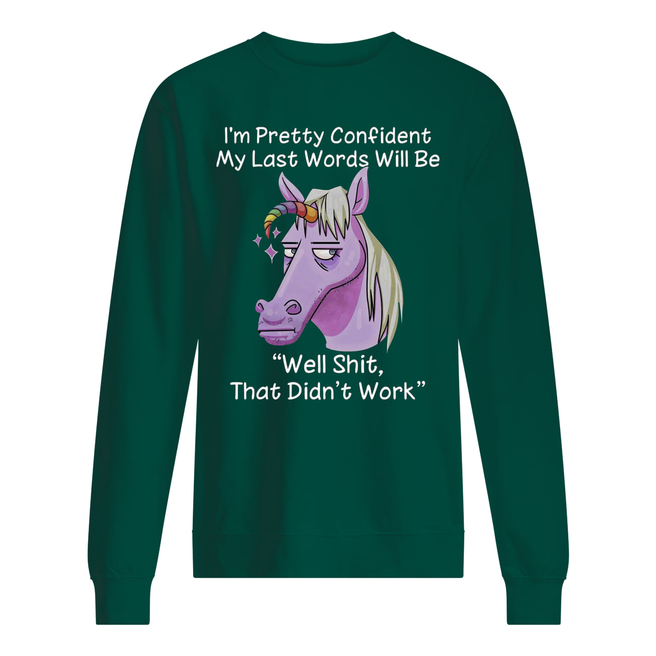 I'm pretty confident my last words will be well shit that didn't work unicorn sweatshirt