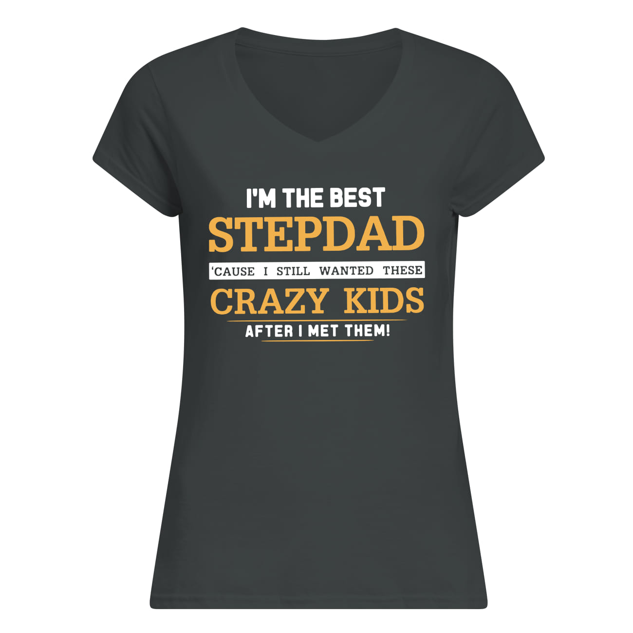 I'm the best stepdad cause I still wanted these crazy kids after I met them lady v-neck