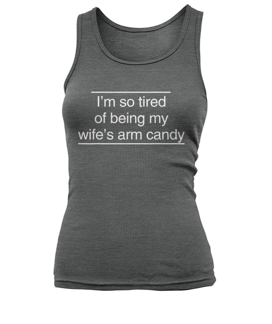 I'm tired of being my wife's arm candy women's tank top