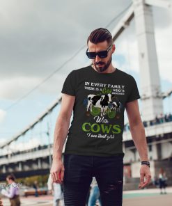In every family there is a girl who's obsessed with cows I am that girl shirt