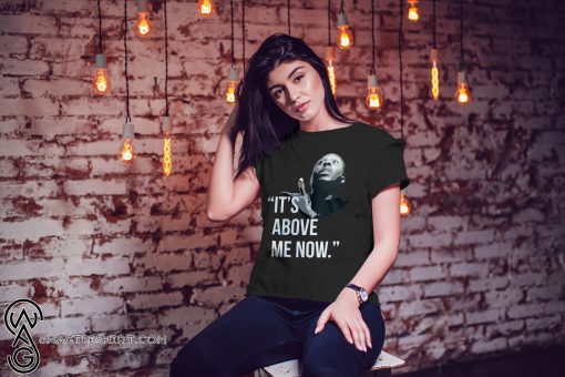 It's above me now shirt