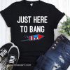 Just here to bang 4th of july shirt