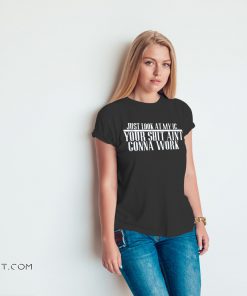 Just look at my IC your shit ain’t gonna work shirt