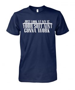Just look at my IC your shit ain't gonna work unisex cotton tee