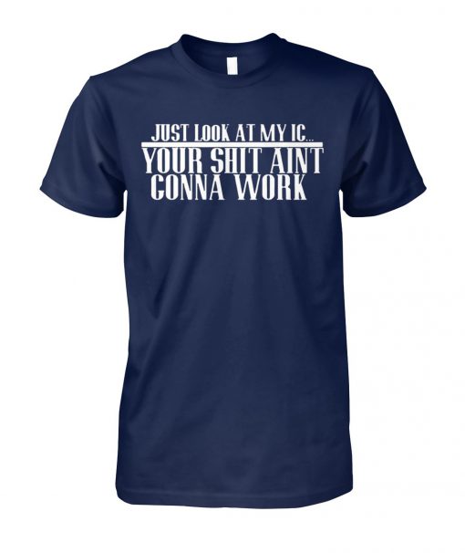 Just look at my IC your shit ain't gonna work unisex cotton tee