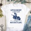 Life is short call in sick and go motorcycling shirt