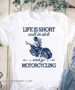 Life is short call in sick and go motorcycling shirt