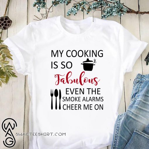 My cooking is so fabulous even the smoke alarms cheer me on shirt