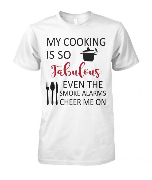 My cooking is so fabulous even the smoke alarms cheer me on unisex cotton tee