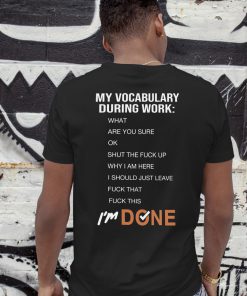 My vocabulary during work what are you sure ok shut the fuck why I am here shirt