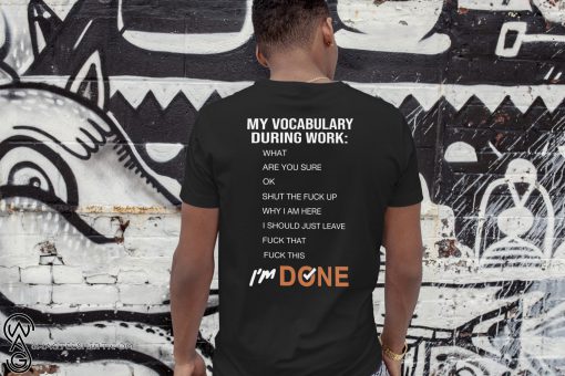 My vocabulary during work what are you sure ok shut the fuck why I am here shirt