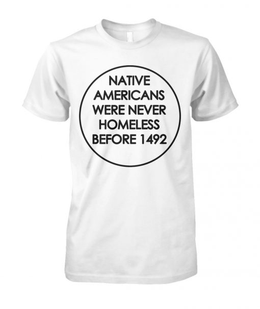 Native americans were never homeless before 1492 unisex cotton tee