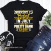 Nobody is perfect but if you are born in July you’re pretty damn close shirt