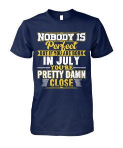 Nobody is perfect but if you are born in July you're pretty damn close unisex cotton tee